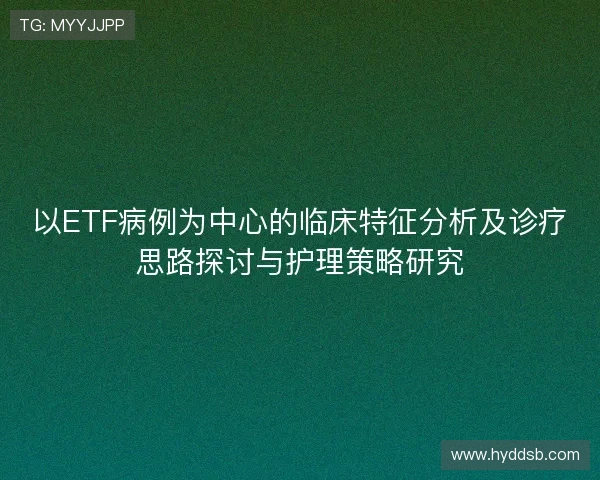 以ETF病例为中心的临床特征分析及诊疗思路探讨与护理策略研究 以ETF病例为中心的临床特征分析及诊疗思路探讨与护理策略研究
