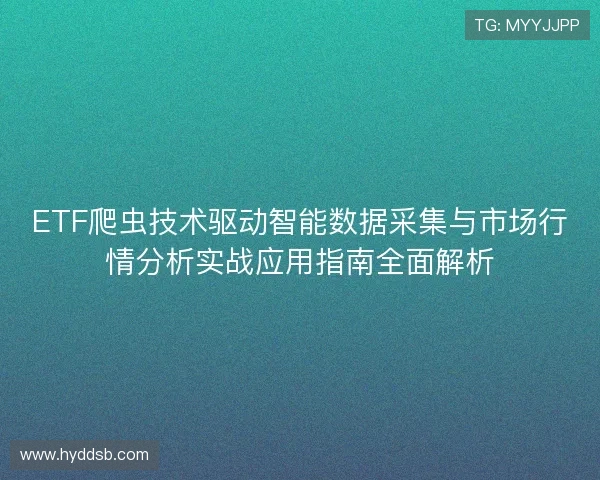 ETF爬虫技术驱动智能数据采集与市场行情分析实战应用指南全面解析 ETF爬虫技术驱动智能数据采集与市场行情分析实战应用指南全面解析